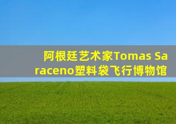 阿根廷艺术家Tomas Saraceno塑料袋飞行博物馆